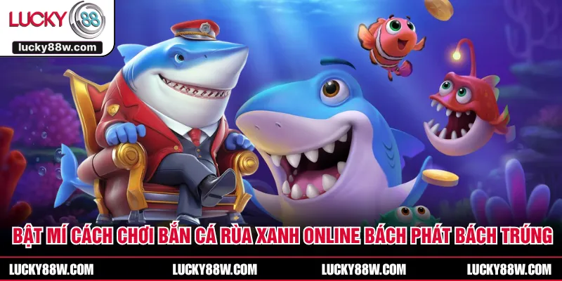 Bật Mí Cách Chơi Bắn Cá Rùa Xanh Online Bách Phát Bách Trúng
