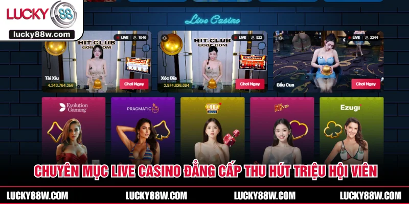 Chuyên mục live casino đẳng cấp thu hút triệu hội viên