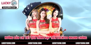 Hướng Dẫn Chi Tiết Quá Trình Nạp Tiền LUCKY88 Nhanh Chóng