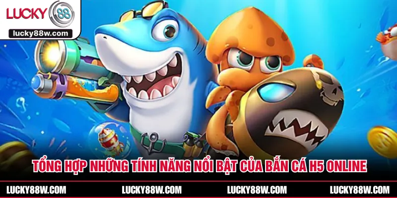 Tổng Hợp Những Tính Năng Nổi Bật Của Bắn Cá H5 Online